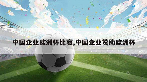 中国企业欧洲杯比赛,中国企业赞助欧洲杯