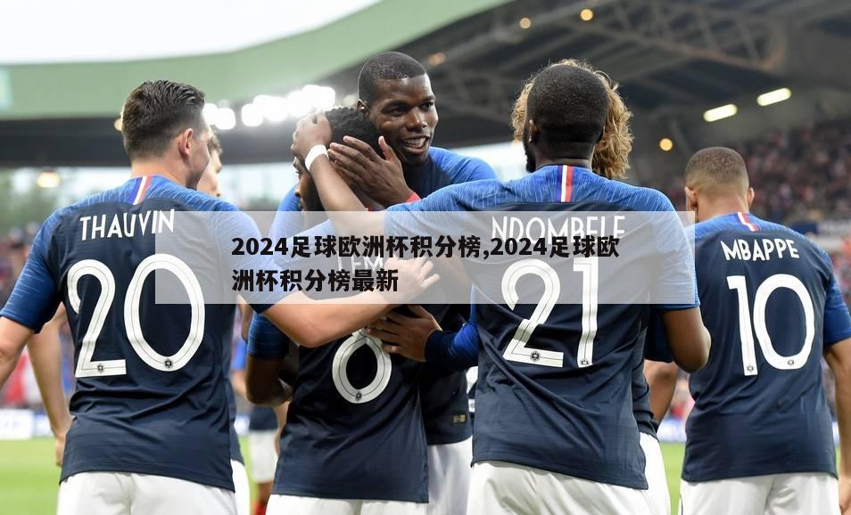 2024足球欧洲杯积分榜,2024足球欧洲杯积分榜最新